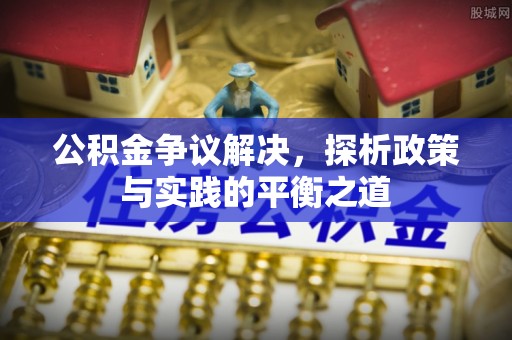 川汇公积金争议解决，探析政策与实践的平衡之道