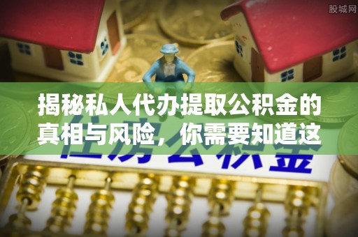川汇揭秘私人代办提取公积金的真相与风险，你需要知道这些！