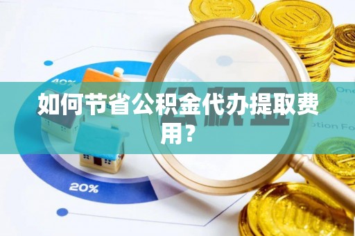 川汇如何节省公积金代办提取费用？