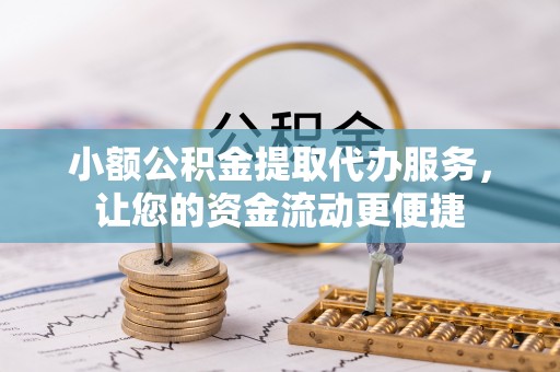 川汇小额公积金提取代办服务，让您的资金流动更便捷