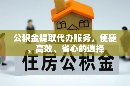 川汇公积金提取代办服务，便捷、高效、省心的选择