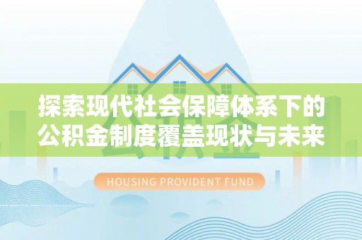 川汇探索现代社会保障体系下的公积金制度覆盖现状与未来发展