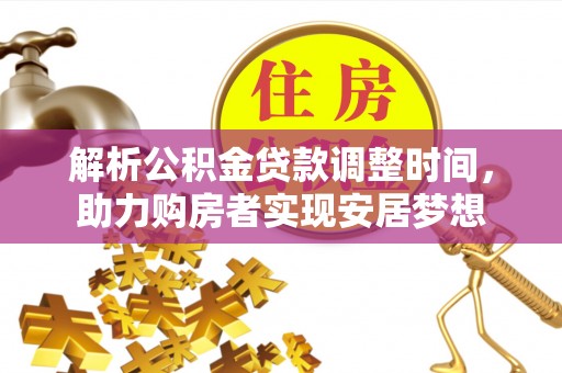 川汇解析公积金贷款调整时间，助力购房者实现安居梦想