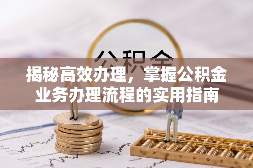 川汇揭秘高效办理，掌握公积金业务办理流程的实用指南