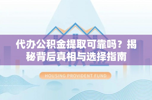 川汇代办公积金提取可靠吗？揭秘背后真相与选择指南