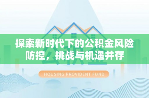 川汇探索新时代下的公积金风险防控，挑战与机遇并存
