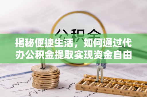 川汇揭秘便捷生活，如何通过代办公积金提取实现资金自由