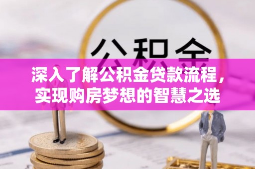 川汇深入了解公积金贷款流程，实现购房梦想的智慧之选