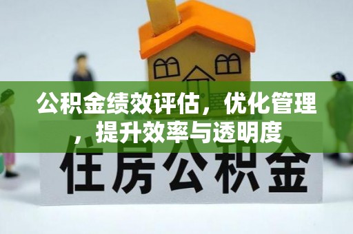 川汇公积金绩效评估，优化管理，提升效率与透明度