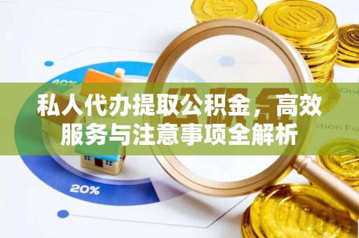 川汇私人代办提取公积金，高效服务与注意事项全解析