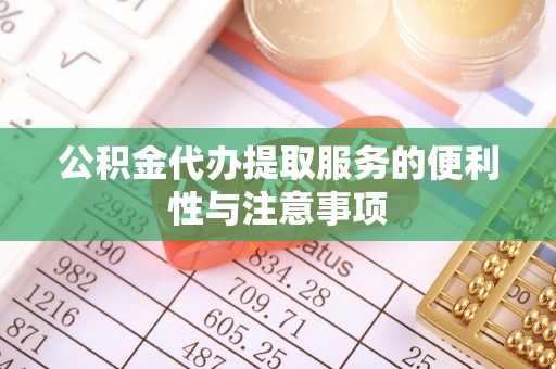 川汇公积金代办提取服务的便利性与注意事项