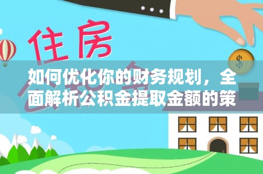 川汇如何优化你的财务规划，全面解析公积金提取金额的策略与技巧