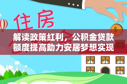 川汇解读政策红利，公积金贷款额度提高助力安居梦想实现