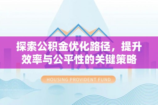川汇探索公积金优化路径，提升效率与公平性的关键策略