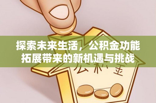川汇探索未来生活，公积金功能拓展带来的新机遇与挑战