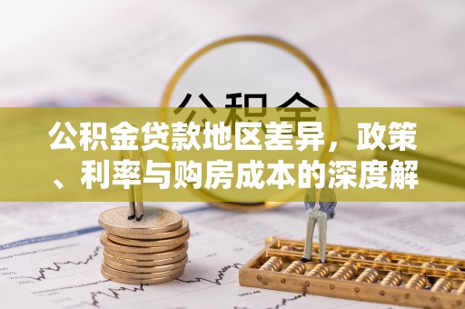 川汇公积金贷款地区差异，政策、利率与购房成本的深度解析
