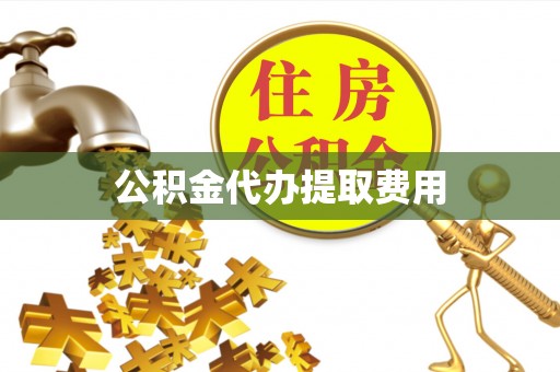 川汇公积金代办提取费用