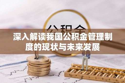 川汇深入解读我国公积金管理制度的现状与未来发展