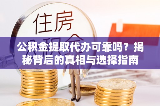 川汇公积金提取代办可靠吗？揭秘背后的真相与选择指南