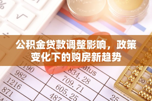 川汇公积金贷款调整影响，政策变化下的购房新趋势