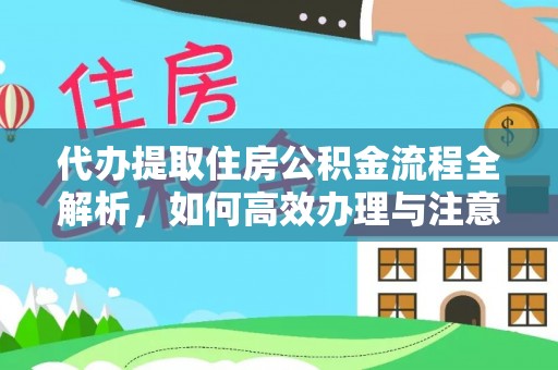 川汇代办提取住房公积金流程全解析，如何高效办理与注意事项