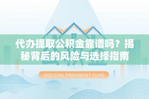 川汇代办提取公积金靠谱吗？揭秘背后的风险与选择指南