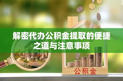川汇解密代办公积金提取的便捷之道与注意事项