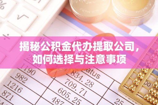 川汇揭秘公积金代办提取公司，如何选择与注意事项