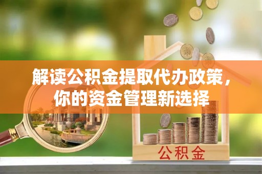 川汇解读公积金提取代办政策，你的资金管理新选择