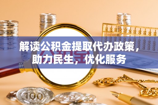 川汇解读公积金提取代办政策，助力民生，优化服务