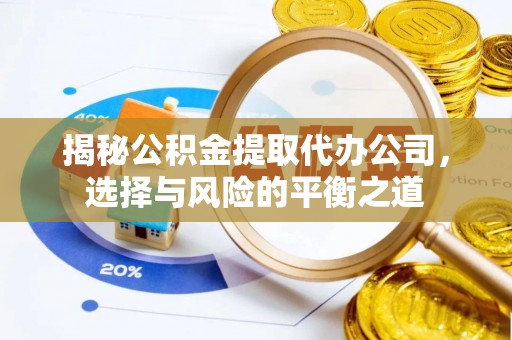 川汇揭秘公积金提取代办公司，选择与风险的平衡之道