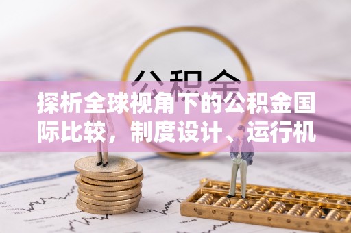 川汇探析全球视角下的公积金国际比较，制度设计、运行机制与未来趋势