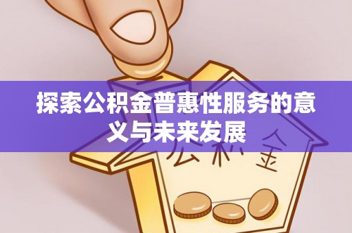 川汇探索公积金普惠性服务的意义与未来发展