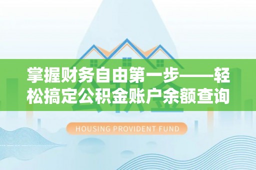 川汇掌握财务自由第一步——轻松搞定公积金账户余额查询的方法与技巧