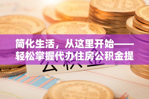 川汇简化生活，从这里开始——轻松掌握代办住房公积金提取全流程