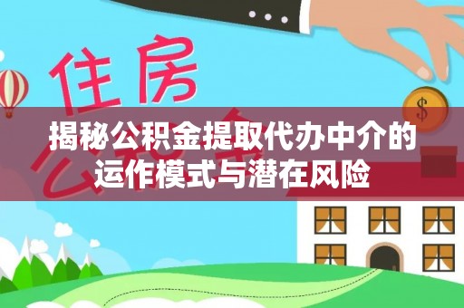 川汇揭秘公积金提取代办中介的运作模式与潜在风险