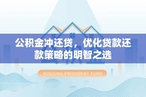 川汇公积金冲还贷，优化贷款还款策略的明智之选