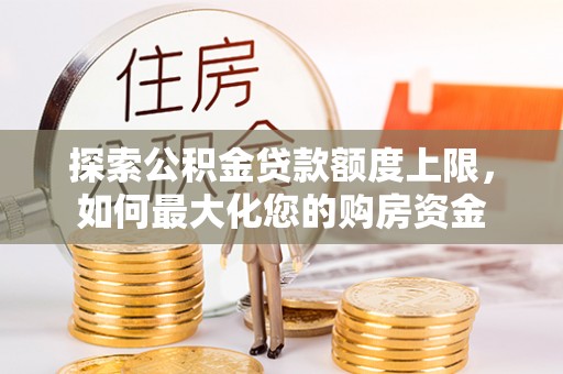 川汇探索公积金贷款额度上限，如何最大化您的购房资金