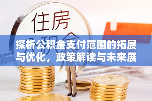 川汇探析公积金支付范围的拓展与优化，政策解读与未来展望