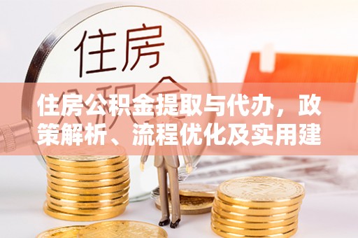 川汇住房公积金提取与代办，政策解析、流程优化及实用建议