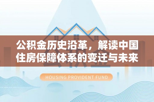 川汇公积金历史沿革，解读中国住房保障体系的变迁与未来