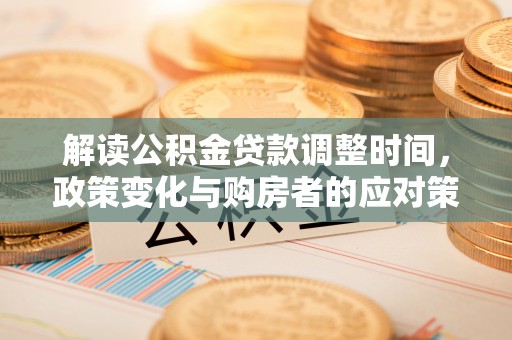 川汇解读公积金贷款调整时间，政策变化与购房者的应对策略