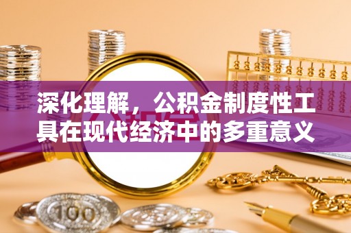 川汇深化理解，公积金制度性工具在现代经济中的多重意义