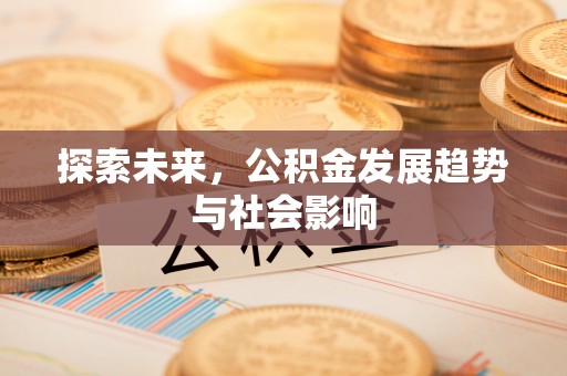 川汇探索未来，公积金发展趋势与社会影响