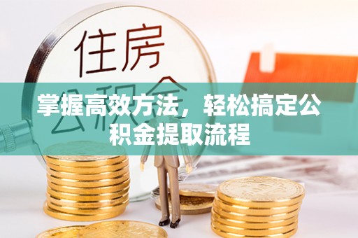 川汇掌握高效方法，轻松搞定公积金提取流程