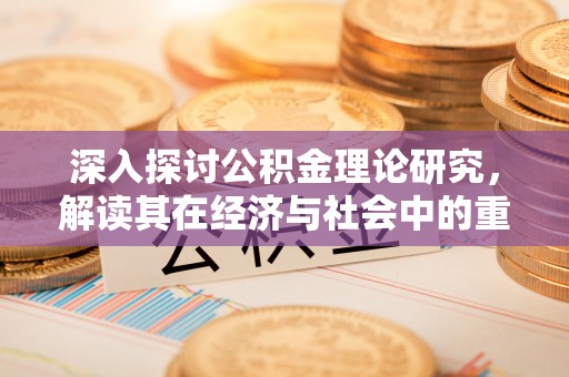 川汇深入探讨公积金理论研究，解读其在经济与社会中的重要角色