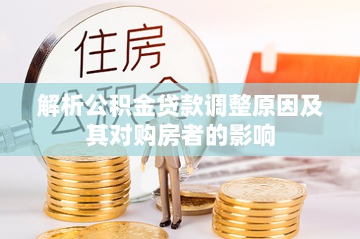 川汇解析公积金贷款调整原因及其对购房者的影响