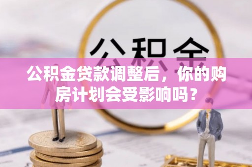 川汇公积金贷款调整后，你的购房计划会受影响吗？
