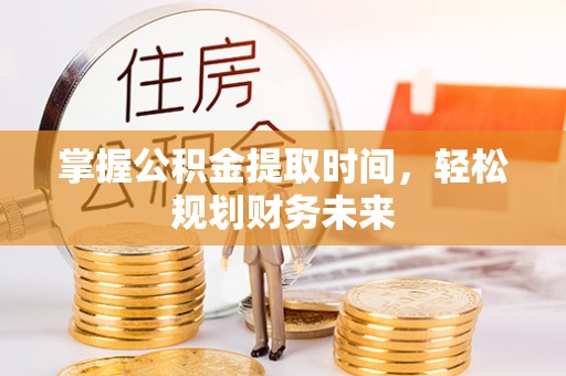 川汇掌握公积金提取时间，轻松规划财务未来