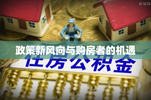 川汇政策新风向与购房者的机遇